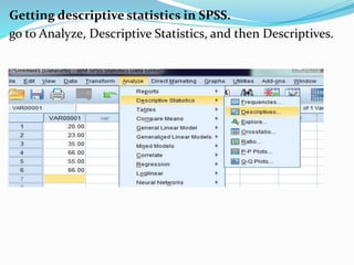 Getting descriptive statistics in SPSS.
go to Analyze, Descriptive Statistics, and then Descriptives.
 