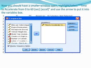 Now you should have a smaller window open, highlight/select ""Time
to Accelerate from 0 to 60 (sec) [accel]" and use the arrow to put it into
the variables box.
 