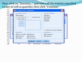 Next, click on "Statistics..." and select all the statistics specified
earlier, as well as quartiles; then click "Continue".
 