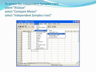 To access the Independent Samples t-test
select "Analyze"
select "Compare Means"
select "Independent Samples t-test"
 
