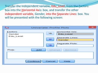 Transfer the independent variable, Edu_Level, from the Factors:
box into the Horizontal Axis: box, and transfer the other
independent variable, Gender, into the Separate Lines: box. You
will be presented with the following screen:
 