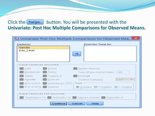 Click the button. You will be presented with the
Univariate: Post Hoc Multiple Comparisons for Observed Means.
 