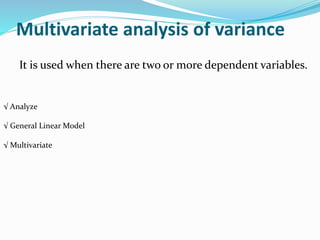 Multivariate analysis of variance
It is used when there are two or more dependent variables.
√ Analyze
√ General Linear Model
√ Multivariate
 