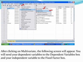 After clicking on Multivariate, the following screen will appear. You
will send your dependent variables to the Dependent Variables box
and your independent variable to the Fixed Factor box.
 