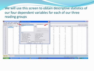 We will use this screen to obtain descriptive statistics of
our four dependent variables for each of our three
reading groups
 