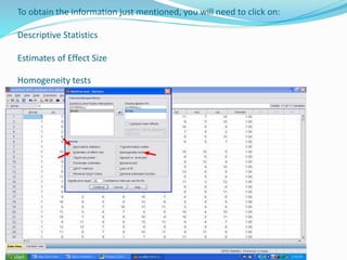 To obtain the information just mentioned, you will need to click on:
Descriptive Statistics
Estimates of Effect Size
Homogeneity tests
 