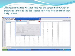 Clicking on Post Hoc will then give you the screen below. Click on
group and send it to the box labeled Post Hoc Tests and then click
Turky bottom
 
