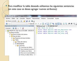  Para modificar la tabla deseada utilizamos las siguientes sentencias
(en este caso se desea agregar nuevos atributos):
 