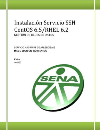 Instalación Servicio SSH
CentOS 6.5/RHEL 6.2
GESTIÓN DE REDES DE DATOS
SERVICIO NACIONAL DE APRENDIZAJE
DIEGO LEON GIL BARRIENTOS
Ficha:
464327
 