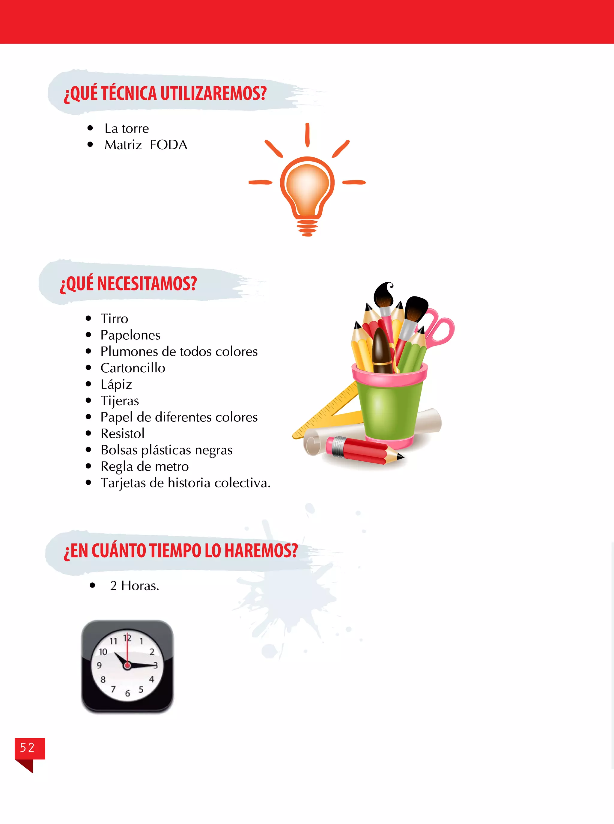 ¿QUÉ TÉCNICA UTILIZAREMOS?
	 La torre
	 Matriz FODA

¿QUÉ NECESITAMOS?
	Tirro
	Papelones
	 Plumones de todos colores
	Cartoncillo
	Lápiz
	Tijeras
	 Papel de diferentes colores
	Resistol
	 Bolsas plásticas negras
	 Regla de metro
	 Tarjetas de historia colectiva.

¿EN CUÁNTO TIEMPO LO HAREMOS?


52

2 Horas.

 