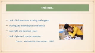 Challenges…
Lack of infrastructure, training and support


Inadequate technological con
fi
dence


Copyright and payment issues


Lack of physical human presence


(Vitoria, Mislinawati & Nurmasyitah, 2018)
 