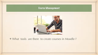 Course Management
What tools are there to create courses in Moodle ?
19
 