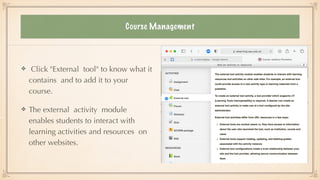 Course Management
Click "External tool" to know what it
contains and to add it to your
course.


The external activity module
enables students to interact with
learning activities and resources on
other websites.
 