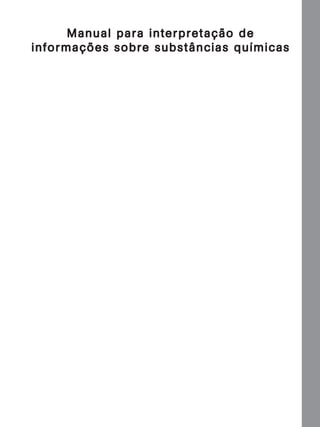 M anual para in ter pre taç ão de
in formaç ões sobre subs tânc ias químic as

Manual...SubstQuimicas.indd 1

11/7/2012 13:28:35

 
