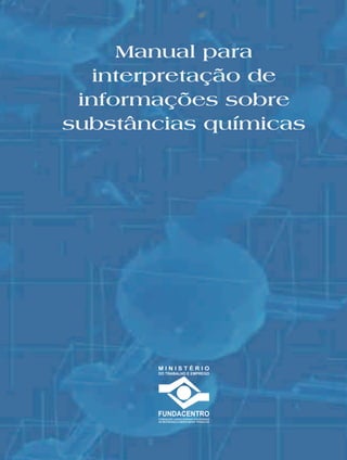 Capa.ai 1 12/7/2012 12:11:15

Manual para
interpretação de
informações sobre
substâncias químicas

C

M

Y

CM

MY

CY

CMY

K

ISBN 978-85-98117-68-3

9 788598 117683

 