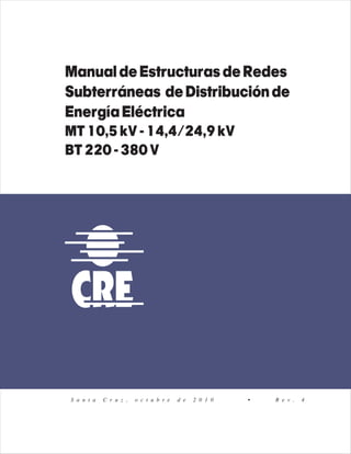 ManualdeEstructurasdeRedes
Subterráneas deDistribuciónde
EnergíaEléctrica
MT10,5kV-14,4/24,9kV
BT220-380V
S a n t a C r u z , o c t u b r e d e 2 0 1 0 • R e v . 4
 