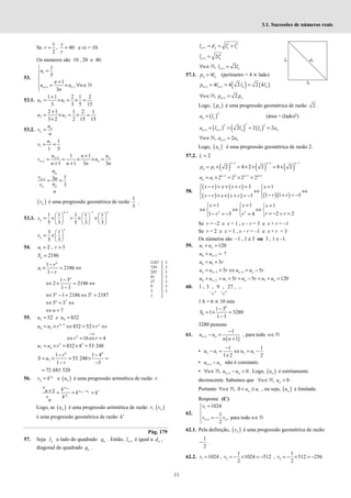 11
3.1. Sucessões de números reais
Se
1
, 40
2
= =
x
r
r
e rx = 10.
Os números são 10 , 20 e 40.
53.
1
1
1
5
1
,
3
+

=



+
 = × ∀ ∈


ℕ
n n
u
n
u u n
n
53.1. 2 1
1 1 2 1 2
3 3 5 15
+
= × = × =
u u
3 2
2 1 1 2 1
3 2 2 15 15
+
= × = × =
×
u u
53.2. = n
n
u
v
n
1
1
1
1 5
= =
u
v
1
1
1 1
1 1 3 3
+
+
+
= = × × =
+ +
n n
n n
u u
n
v u
n n n n
1 1
3
3
+
= =
n
n
n
n
u
v n
u
v
n
( )
n
v é uma progressão geométrica de razão
1
3
.
53.3.
1 1
1 1 1 1 1
5 3 5 3 3
− −
     
= × = × ×
     
     
n n
n
v
3 1
5 3
 
= × 
 
n
n
v
54. 1 2 , 3
= =
a r
2186
=
n
S
1
1
2186
1
n
r
a
r
−
× = ⇔
−
1 3
2 2186
1 3
n
−
⇔ × = ⇔
−
3 1 2186 3 2187
⇔ − = ⇔ =
n n
7
3 3
⇔ = ⇔
n
7
⇔ =
n
55. 2 4
52 832
= =
u e u
4 2 2
4 2 832 52
−
= × ⇔ = × ⇔
u u r r
0
2
16 4
>
⇔ = ⇔ =
r
r r
3 3
7 4 832 4 53 248
= × = × =
u u r
6 6
7
1 1 4
53 248
1 3
− −
= × = × =
− −
r
S u
r
72 683 520
=
56. = n
u
n
v k e ( )
n
u é uma progressão aritmética de razão r.
1
1
1
n
n n
n
u
u u r
u
v k
n k k
v k
n
+
+ −
+ = = =
Logo, se ( )
n
u é uma progressão aritmética de razão r, ( )
n
v
é uma progressão geométrica de razão r
k
Pág. 179
57. Seja n
l o lado do quadrado n
q . Então, 1
+
n
l é igual a n
d ,
diagonal do quadrado n
q .
2 2
1
+ = = +
n n n n
l d l l
2
1 2
+ =
n n
l l
1
, 2
+
∀ ∈ =
ℕ n n
n l l
57.1. 4
=
n n
p l (perímetro = 4 × lado)
( ) ( )
1 1
4 4 2 2 4
n n n n
p l l l
+ +
= = =
1
, 2
+
∀ ∈ =
ℕ n n
n p p
Logo, ( )
n
p é uma progressão geométrica de razão 2 .
( )
2
=
n n
a l (área = (lado)2)
( ) ( ) ( )
2
2 2
1 1 2 2 2
+ +
= = = =
n n n n n
a l l l a
1
, 2
+
∀ ∈ =
ℕ n n
n a a
Logo, ( )
n
a é uma progressão geométrica de razão 2.
57.2. 1 2
=
l
( ) ( ) ( )
1 1 1
1 2 4 2 2 8 2
n n n
n
p p
− − −
= × = × × = ×
1 2 1 1
1 2 2 2 2
− − +
= × = × =
n n n
n
a a
58.
( ) ( )
( ) ( ) ( )( )
3 1
1 1 3
3
 − + + + = =

 
⇔ ⇔
 
− + = −
− × × + = − 
 

x r x x r x
r r
x r x x r
2 2
1 1 1
2 2
1 3 4
= = =
  
 
⇔ ⇔ ⇔
  
= − ∨ =
− = − =
  
 
x x x
r r
r r
Se r = –2 e x = 1 , x – r = 3 e x + r = –1
Se r = 2 e x = 1 , x – r = –1 e x + r = 3
Os números são –1 , 1 e 3 ou 3 , 1 e –1.
59. 1 120
+ =
n
u u
6 5
−
+ =
n
u u ?
6 1 5
= +
u u r
5 5
5 5
− −
= + ⇔ = −
n n n n
u u r u u r
6 5 1 1
5 5 120
−
+ = + + − = + =
n n n
u u u r u r u u
60.
10 10
1 , 3 , 9 , 27 , ...
1 1
1 h = 6 × 10 min
8
8
1 3
1 3280
1 3
−
= × =
−
S
3280 pessoas
61.
( )
1
1
1
+
−
− =
+
n n
u u
n n
, para todo ∈ℕ
n
• 2 1 2 1
1 1
1 2 2
−
− = ⇔ = −
×
u u u u
• 1
+ −
n n
u u não é constante.
• 1
, 0
n n
n u u
+
∀ ∈ − <
ℕ . Logo, ( )
n
u é estritamente
decrescente. Sabemos que , 0
∀ ∈ >
ℕ n
n u .
Portanto 1
, 0
∀ ∈ < ≤
ℕ n
n u u , ou seja, ( )
n
u é limitada.
Resposta: (C)
62.
1
1
1024
1
, para todo
2
+
=



= − ∈


ℕ
n n
v
v v n
62.1. Pela definição, ( )
n
v é uma progressão geométrica de razão
1
2
− .
62.2. 1 2
1
1024 , 1024 512
2
= = − × = −
v v , 3
1
512 256
2
= − × = −
v
2187 3
729 3
243 3
81 3
27 3
9 3
3 3
1
 