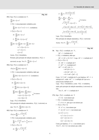 4
3.1. Sucessões de números reais
Pág. 162
15.1. Seja ( )
P n a condição em ℕ .
( ) 2
1
2 1
n
k
k n
=
− =
∑
• ( )
1
P é uma proposição verdadeira, pois
( )
1
2
1
2 1 1 2 1 1
k
k
=
− = ⇔ − =
∑ (verdadeira)
• ( ) ( )
1
P n P n
⇒ +
( ) 2
1
: 2 1
n
k
H k n
=
− =
∑
( ) ( )
1
2
1
: 2 1 1
n
k
T k n
+
=
− = +
∑
( ) ( ) ( )
1 1
1 1 1
2 1 2 1 2 1
n n n
k k k n
k k k
+ +
= = = +
− = − + − =
∑ ∑ ∑
( )
2
2 1 1
n n
= + + − =
2
2 1
n n
= + + =
( )
2
1
n
= +
Assim, ( )
P n é hereditária.
Portanto, pelo princípio de indução matemática, ( )
P n é
universal, ou seja: ( ) 2
1
, 2 1
n
k
n k n
=
∀ ∈ − =
∑
ℕ
15.2. Seja ( )
P n a condição em ℕ .
( ) ( ) ( )
1
2 1
n
k
P n k n n
=
⇔ = +
∑
• ( )
1
P é uma proposição verdadeira, dado que
( ) ( )
1
1
2 1 1 1 2 1 2
k
k
=
= + ⇔ × =
∑ (verdadeiro)
• ( ) ( )
1
P n P n
⇒ +
( ) ( )
1
: 2 1
n
k
H k n n
=
= +
∑
( ) ( )( )
1
1
: 2 1 2
n
k
T k n n
+
=
= + +
∑
( ) ( ) ( )
1 1
1 1 1
2 2 2
n n n
k k k n
k k k
+ +
= = = +
= + =
∑ ∑ ∑
( ) ( )
1 2 1
n n n
= + + + =
( )( )
1 2
n n
= + +
Logo, ( )
P n é hereditária.
Pelo princípio de indução matemática, ( )
P n é universal, ou
seja, ( ) ( )
1
, 2 1
n
k
n k n n
=
∀ ∈ = +
∑
ℕ .
15.3. Seja ( )
P n a condição em ℕ .
( )
( )
2
2
3
1
1
4
n
k
n n
P n k
=
+
⇔ =
∑
• ( )
1
P é uma proposição verdadeira, pois:
2 2
1
3 3
1
1 2 4
1 1 1
4 4
k
k
=
×
= ⇔ = ⇔ =
∑
• ( ) ( )
1
P n P n
⇒ +
( )
2
2
3
1
1
:
4
n
k
n n
H k
=
+
=
∑
( ) ( )
2 2
3
1
1 2
:
4
n
k
n n
T k
=
+ +
=
∑
1 1
3 3 3
1 1 1
n n n
k k k n
k k k
+ +
= = = +
= + =
∑ ∑ ∑
( )
( )
2
2
3
1
1
4
n n
n
+
= + + =
( ) ( ) ( ) ( )
2
2 3 2
2
1 4 1
1 4 1
4 4
 
+ + +
+ + +  
= = =
n n n
n n n
( ) ( ) ( ) ( )
2 2 2
2
1 4 4 1 2
4 4
+ + + + +
= =
n n n n n
Logo, ( )
P n é hereditária.
Pelo princípio de indução matemática, ( )
P n é universal.
Assim,
( )
2
2
3
1
1
,
4
n
k
n n
n k
=
+
∀ ∈ =
∑
ℕ .
Pág. 163
16. Seja ( )
P n a condição, em ℕ ,
64 1
n
− é múltiplo de 9
• ( )
1
P é verdadeira, dado que
1
64 1 63 e 63 9 7
− = = × . Logo, 1
64 1
− é múltiplo de 9
• ( ) ( )
1
P n P n
⇒ +
: 64 1
n
H − é múltiplo de 9
1
: 64 1
n
T +
− é múltiplo de 9
1
64 1 64 64 1
n n
+
− = × − =
( )
64 63 1 1
n
= + − =
63 64 64 1
n n
= × + − =
( )
9 7 64 64 1
n n
= × × + −
Como 9 7 64n
× × é múltiplo de 9 e, por hipótese, 64 1
n
− é
múltiplo de 9, então 1
64 1
n+
− é múltiplo de 9 por ser a
soma de dois múltiplos de 9.
Logo, ( )
P n é hereditária e, como ( )
1
P é verdadeira,
então, pelo principio de indução matemática, é universal, ou
seja,
, 64 1
n
n
∀ ∈ −
ℕ é múltiplo de 9
17.1. Seja ( )
P n a condição, em ℕ
2
3
n n
+ é um número par
• ( )
1
P é verdadeira porque
2
1 3 1 4
+ × = pelo que é um número par
• ( ) ( )
1
P n P n
⇒ +
2
:
H n n
+ é um número par
( )
2
: 1 1
T n n
+ + + é um número par
( )
2
1 1
n n
+ + + =
2
2 2 1
n n n
= + + + + =
( )
2
2 2
n n n
= + + + =
( ) ( )
2
2 1
n n n
= + + +
Como, por hipótese, 2
n n
+ é um número par e
( )
, 2 1
n n
∀ ∈ +
ℕ é um número par, então
Por hipótese
Por hipótese
 