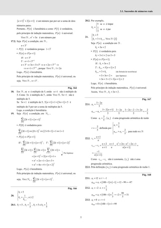5
3.1. Sucessões de números reais
( ) ( )
2
1 2 1
n n
+ + + é um número par por ser a soma de dois
números pares.
Portanto, ( )
P n é hereditária e como ( )
1
P é verdadeira,
pelo princípio de indução matemática, ( )
P n é universal:
2
, 3
n n n
∀ ∈ +
ℕ é um número par
17.2. Seja ( )
P n a condição, em ℕ ,
3n
n <
• ( )
1
P é verdadeira porque 1
1 3
<
• ( ) ( )
1
P n P n
⇒ +
: 3n
H n <
1
: 1 3n
T n +
+ <
1
3 3 3 3 2 3 +
< ⇒ < × ⇒ + < ⇒
n n n
n n n n
1
1 3n
n +
⇒ + < , porque , 1 2
n n
∀ ∈ <
ℕ
Logo, ( )
P n é hereditária.
Pelo princípio de indução matemática, ( )
P n é universal, ou
seja, , 3n
n n
∀ ∈ <
ℕ .
Pág. 164
18. Em ℕ , se n é múltiplo de 5, então 1
n + não é múltiplo de
5. Como 5n é múltiplo de 5 , então , 5 1
n n
∀ ∈ +
ℕ não é
múltiplo de 5.
Se 5 1
n + é múltiplo de 5, ( ) ( )
5 1 1 5 1 5
n n
+ + = + + é
múltiplo de 5 por ser a soma de múltiplos de 5.
Logo, a condição é hereditária.
19. Seja ( )
P n a condição, em 0
ℕ ,
( ) ( )
2
0
2 1 1
n
k
k n
=
+ = +
∑
• ( )
0
P é verdadeira pois:
( ) ( ) ( )
2
0
2 1 0 1 2 0 1 1 1 1
=
+ ⇔ + ⇔ × + = ⇔ =
∑
n
k
k
• ( ) ( )
1
P n P n
⇒ +
( ) ( )
2
0
: 2 1 1
n
k
H k n
=
+ = +
∑ ; ( ) ( )
1
2
0
: 2 1 2
n
k
T k n
+
=
+ = +
∑
( ) ( ) ( )
1 1
0 0 1
2 1 2 1 2 1
n n n
k k k n
k k k
+ +
= = = +
+ = + + + =
∑ ∑ ∑
( ) ( )
2
1 2 1 1
n n
= + + + + =
2
2 1 2 3
n n n
= + + + + =
( )
2
2
4 4 2
= + + = +
n n n
Logo, ( )
P n é hereditária.
Pelo princípio de indução matemática, ( )
P n é universal, ou
seja, ( ) ( )
2
0
0
, 2 1 1
n
k
n k n
=
∀ ∈ + = +
∑
ℕ .
Pág. 166
20.
1
1
5
1
, 2
n
n
b
b n
b −
=



= ≥


20.1. 1 2 3 4
1 1
5 , , 5 e
5 5
= = = =
b b b b
20.2. Por exemplo,
5 se é ímpar
1
se é par
5
n
n
b
n


= 


21.
{ }
1
1
5
3 ,  1
n n
b
b b n
−
=



= + ∀ ∈

 ℕ
Seja ( )
P n a condição em ℕ .
3 2
n
b n
= +
• ( )
1
P é verdadeira pois
1 3 1 2 5 5
b = × + ⇔ =
• ( ) ( )
1
P n P n
⇒ +
: 3 2
n
H b n
= +
( )
1
: 3 1 2
n
T b n
+ = + +
1 3
n n
b b
+ = + (da fórmula de recorrência)
3 3 2
n
= + + = (por hipótese)
( )
3 3 2 3 1 2
= + + = + +
n n
Logo, ( )
P n é hereditária.
Pelo princípio de indução matemática, ( )
P n é universal.
Assim, , 3 2
n
n b n
∀ ∈ = +
ℕ .
Pág. 167
22.1.
3 2
5
n
n
a
−
=
( )
1
3 2 1 3 2 3 2 2 3 2 2
5 5 5 5
+
− + − − − − +
− = − = = −
n n
n n n n
a a
Como ( )
1
3
,
5
n
a a
= é uma progressão aritmética de razão
2
5
= −
r definida por
1
1
3
5
2
, para todo
5
+

=



 = − ∈


ℕ
n n
a
a a n
22.2.
1
+
=
n
n
v
n
( )
2 2
1
2 1 2 2 1
1 1
+
+ + + − − −
− = − = =
+ +
n n
n n n n n n
v v
n n n n
( )
1
1
−
=
+
n n
Como 1
+ −
n n
v v não é constante, ( )
n
v não é uma
progressão aritmética.
22.3. Pela definição, ( )
n
w é uma progressão aritmética de razão 1.
Pág. 168
23.1. 1 12
=
a e r = –1
( ) ( )
100 1 100 1 1
= + − × −
a a 12 99 87
= − = −
23.2. 1
1
2 e
3
= − =
a r
( )
100 1
1
100 1
3
= + − ×
a a
99
2 31
3
= − + =
23.3. 1 0 e 1
= =
a r
( )
100 0 100 1 1 99
= + − × =
a
Por hipótese
 