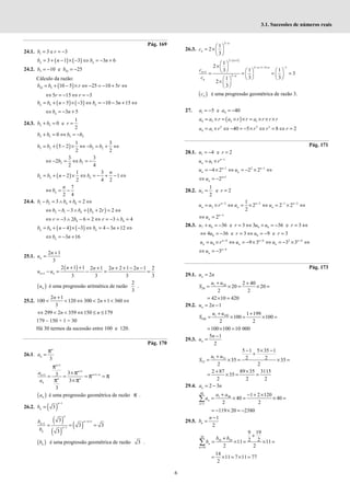 6
3.1. Sucessões de números reais
Pág. 169
24.1. 1 3 e 3
= = −
b r
( ) ( )
3 1 3 3 6
= + − × − ⇔ = − +
n n
b n b n
24.2. 5 10
10 e 25
= − = −
b b
Cálculo da razão:
( )
10 5 10 5 25 10 5
= + − × ⇔ − = − + ⇔
b b r r
5 15 3
⇔ = − ⇔ = −
r r
( ) ( )
5 5 3 10 3 15
= + − × − ⇔ = − − + ⇔
n n
b b n b n
3 5
⇔ = − +
n
b n
24.3. 2 5
1
0 e
2
+ = =
b b r
2 5 5 2
0
b b b b
+ = ⇔ = −
( )
5 2 2 2
1 3
5 2
2 2
= + − × ⇔ − = + ⇔
b b b b
2 2
3 3
2
2 4
⇔ − = ⇔ = −
b b
( )
2
1 3
2 1
2 4 2
= + − × ⇔ = − + − ⇔
n n
n
b b n b
7
2 4
⇔ = −
n
n
b
24.4. 1 2 4 6
3 2
− = ∧ + = ⇔
b b b b
( )
2 1 4 4
3 2 2
⇔ − − ∧ + + = ⇔
b b b b r
4 4
3 2 6 2 3 4
⇔ = − ∧ − = ⇔ = − ∧ =
r b r b
( ) ( )
4 4 3 4 3 12
= + − × − ⇔ = − + ⇔
n n
b b n b n
3 16
⇔ = − +
n
b n
25.1.
2 1
3
+
=
n
n
u
( )
1
2 1 1 2 1 2 2 1 2 1 2
3 3 3 3
+
+ + + + + − −
− = − = =
n n
n n n n
u u
( )
n
u é uma progressão aritmética de razão
2
3
.
25.2.
2 1
100 120 300 2 1 360
3
+
< < ⇔ < + < ⇔
n
n
299 2 359 150 179
⇔ < < ⇔ ≤ ≤
n n
179 – 150 + 1 = 30
Há 30 termos da sucessão entre 100 e 120.
Pág. 170
26.1.
3
=
πn
n
a
1
1
1
1 3
3
3
3
+
+
+ −
+ ×
= = = =
×
π
π
π π
π π
n
n
n n
n
n n
n
a
a
( )
n
a é uma progressão geométrica de razão π .
26.2. ( )
1
3
−
=
n
n
b
( )
( )
( )
1
1
1
3
3 3
3
− +
+
−
= = =
n
n n
n
n
n
b
b
( )
n
b é uma progressão geométrica de razão 3 .
26.3.
2
1
2
3
−
 
= × 
 
n
n
c
( )
2 1
2 1 2 1
1
2
1
2
1 1
3
3
3 3
1
2
3
− +
− − − + −
+
−
 
× 
   
 
= = = =
   
   
 
× 
 
n
n n
n
n
n
c
c
( )
n
c é uma progressão geométrica de razão 3.
27. 1 4
5 e 40
= − = −
a a
( )
4 3 2 1
= × = × × = × × ×
a a r a r r a r r r
3 3 3
4 1 40 5 8 2
= × ⇔ − = − × ⇔ = ⇔ =
a a r r r r
Pág. 171
28.1. 1 4 e 2
= − =
u r
1
1
−
= × n
n
u u r
1 2 1
4 2 2 2
− −
= − × ⇔ = − × ⇔
n n
n n
u u
1
2 +
⇔ = − n
n
u
28.2. 2
1
e 2
2
= =
u r
2 2 1 2
2
1
2 2 2
2
− − − −
= × ⇔ = × ⇔ = × ⇔
n n n
n n n
u u r u u
3
2 −
⇔ = n
n
u
28.3. 7 6 6 6
36 e 3 3 36 e 3
+ = − = ⇔ + = − = ⇔
u u r u u r
6 6
4 36 e 3 9 e 3
⇔ = − = ⇔ = − =
u r u r
6 6 2 6
6 9 3 3 3
n n n
n n n
u u r u u
− − −
= × ⇔ = − × ⇔ = − × ⇔
4
3 −
⇔ = − n
n
u
Pág. 173
29.1. 2
=
n
u n
1 20
20
2 40
20 20
2 2
+ +
= × = × =
u u
S
42 10 420
= × =
29.2. 2 1
= −
n
u n
1 100
100
1 199
100 100
2 2
+ +
= × = × =
u u
S
100 100 10 000
= × =
29.3.
5 1
2
−
=
n
n
u
1 35
35
5 1 5 35 1
2 2
35 35
2 2
− × −
+
+
= × = × =
u u
S
2 87 89 35 3115
35
2 2 2
+ ×
= × = =
29.4. 2 3
= −
n
a n
40
1 40
1
1 2 120
40 40
2 2
=
+ − + ×
= × = × =
∑ n
n
a a
a
119 20 2380
= − × = −
29.5.
1
2
−
=
n
n
b
20
10 20
10
9 19
2 2
11 11
2 2
=
+
+
= × = × =
∑ n
n
b b
b
14
11 7 11 77
2
= × = × =
 