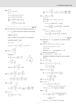 7
3.1. Sucessões de números reais
29.6.
1
1
2
1,
+
=


= + ∈
 ℕ
n n
u
u u n
1 2
=
u
( )
20 1 20 1 1 2 19 21
= + − × = + =
u u
100 1 99 1 2 99 101
= + × = + =
u u
( )
100
20 100
20
100 20 1
2
=
+
= × − + =
∑ n
n
u u
u
21 101
81 61 81 4941
2
+
= × = × =
Pág. 175
30.1. Se a razão entre as áreas de dois triângulos consecutivos, 1
+
n
t
e n
t é
1
4
, então a razão entre as medidas dos lados desses
triângulos é
1 1
4 2
= .
Logo, a sucessão ( )
n
p dos perímetros é uma progressão
geométrica de razão
1
2
sendo:
1 3 1 3
= × =
p
1
1 1
1
1
3 3 2
2
n
n n
n n n
p p r p p
−
− −
 
= × ⇔ = × ⇔ = ×
 
 
30.2.
10
10 1
1
1
4
1
1
4
 
−  
 
= ×
−
S t
Calculemos 1
t :
0
2 2
1 3 3
1
4 4 2
h
h h h
>
+ = ⇔ = ⇔ =
1
3
1
3
2
2 4
×
= =
t
Logo,
10
10
1
1
3 4
0,58
3
4
4
 
−  
 
= × ≈
S
30.3.
1 1
1 1
3 3
4 4
1 3
4 4
1
4 4
   
− −
   
   
= × = × =
−
n n
n
S
3 4 1 3 1
1 1
4 3 4 3 4
   
   
= × × − = −
   
   
   
   
   
n n
31.1.
1
1 1
;
2 2
−
 
= =
 
 
n
n
u r
10
0
10
1
1
1 1 1023 1023
2
2 1 2
1
2 1024 1024 512
1
2
 
−  
   
 
= = × − = × =
   
   
−
S
31.2. 3−
= n
n
a
( )
1
1
1 3 1
3
3 3
− +
− − +
+
−
= = = =
n
n n
n
n
n
a
r
a
8
8
1
8
1
1
1
1 3 1 1 6560 3280
3
3 3 1
1 3 2 3 2 6561 6561
1
3
− −
=
 
−  
 
 
= × = × × − = × =
 
 
−
∑ n
k
31.3. 3 5
208 e 3328
= =
u u
2
5 3
= ×
u u r
2 2
3328 208 16 4 4
= × ⇔ = ⇔ = − ∨ =
r r r r
Se r = –4 :
( )
3
3
8 5 3328 4 212 992
= × = × − = −
u u r
( )
( )
5 5
8
1 4 1 4
212 992 43 663 360
1 4 5
× − +
= × = − × = −
− −
S u
Se r = 4 :
3 3
8 5 3328 4 212 992
= × = × =
u u r
5 5
8
1 4 1 4
212 992 72 630 272
1 4 3
− −
= × = × =
− −
S u
Pág. 177
32.1. Minorantes: ] ]
, 0
−∞ ; majorantes: ∅ ; máximo: não existe
Mínimo: 0
32.2.
3 3
1 1 3 2 3 3
2 3
+ −
≥ ∧ > ⇔ + ≥ ∧ − > ⇔
x x
x x
1 0 1 0
⇔ ≥ − ∧ − > ⇔ ≥ − ∧ <
x x x x
[ [
1 , 0
= −
B
Minorantes: ] ]
, 1
−∞ − ; majorantes: [ [
0 , + ∞ ;
máximo: não tem; mínimo: –1
32.3. ] ] [ [
2
1 0 , 1 1 ,
− ≥ ⇔ ∈ −∞ − ∪ + ∞
x x
Minorantes: ∅; majorantes: ∅; máximo: não tem; mínimo:
não tem
33. ( )
1
1
= − ×
+
n
n
n
u
n
33.1. 1 2 3 4
1 2 3 4
, , e
2 3 4 5
= − = = − =
u u u u
1 2 3 4 13
2 3 4 5 60
− + − + =
33.2. a) ( )
1
1
1
1
2
+
+
+
= −
+
n
n
n
u
n
b) ( ) ( )
2 2
2
2 2
1 1
1 2 1 2
 
= − = − × =
 
+ +
n
n
n
n n
u
n n
2 2
1
1 2 1 2
= × =
+ +
n n n
n n
33.3. ( )
59
59
59 59
1
60 60
= − × = −
u
34.1. 2
2 1
= +
n
a n
( ) ( )
2 2
1 2 1 1 2 1
+ − = + + − + =
n n
a a n n
2 2
2 4 2 1 2 1 4 2 0
= + + + − − = + >
n n n n
1
, 0
+
∀ ∈ − >
ℕ n n
n a a . Logo, ( )
n
a é crescente.
34.2.
1
2
−
=
n
n
b
n
( )
2 2
1
1 2 2 2 2 2
2 2 2 2 2 2
+
− − + − +
− = − = =
+ +
n n
n n n n n n
b b
n n n n
( )
1
0
2 2
= >
+
n n
1
, 0
+
∀ ∈ − >
ℕ n n
n b b . Logo, ( )
n
b é crescente.
 