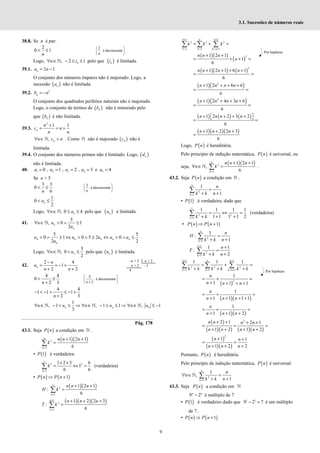 9
3.1. Sucessões de números reais
38.8. Se n é par:
2
0 1
< ≤
n
2
é decrescente
 
 
 
n
Logo, , 2 1
∀ ∈ − ≤ ≤
ℕ n
n i pelo que ( )
n
i é limitada.
39.1. 2 1
= −
n
a n
O conjunto dos números ímpares não é majorado. Logo, a
sucessão ( )
n
a não é limitada.
39.2. 2
= −
n
b n
O conjunto dos quadrados perfeitos naturais não é majorado.
Logo, o conjunto de termos de ( )
n
b não é minorado pelo
que ( )
n
b é não limitada.
39.3.
2
1 1
+
= = +
n
n
c n
n n
,
∀ ∈ >
ℕ n
n c n . Como ℕ não é majorado ( )
n
c não é
limitada.
39.4. O conjunto dos números primos não é limitado. Logo, ( )
n
d
não é limitada.
40. 1 2 3 4 5
0 , 1 , 2 , 3 e 4
= = = = =
a a a a a
Se n > 5
3 3
0
6
< ≤
n
3
é decrescente
n
 
 
 
1
0
2
< ≤
n
a
Logo, , 0 4
∀ ∈ ≤ ≤
ℕ n
n a pelo que ( )
n
a é limitada.
41.
5
, 0 1
2
∀ ∈ > ∧ ≥
ℕ n
n
n u
u
5 5
0 1 0 5 2 0
2 2
> ∧ ≥ ⇔ > ∧ ≥ ⇔ > ∧ ≤
n n n n n
n
u u u u u
u
Logo,
5
, 0
2
∀ ∈ < ≤
ℕ n
n u pelo que ( )
n
u é limitada.
42.
2 4
1
2 2
−
= = − +
+ +
n
n
u
n n
4 4
0
2 3
< ≤
+
n
4
é decrescente
2
 
 
+
 
n
4 4
1 1 1
2 3
− < − + ≤ − +
+
n
1
, 1 , 1 1 , 1
3
∀ ∈ − < ≤ ⇒ ∀ ∈ − ≤ ≤ ⇒ ∀ ∈ ≤ −
ℕ ℕ ℕ
n n n
n u n u n u
Pág. 178
43.1. Seja ( )
P n a condição em ℕ .
( )( )
2
1
1 2 1
6
=
+ +
=
∑
n
k
n n n
k
• ( )
1
P é verdadeira:
1
2 2
1
1 2 3 6
1
6 6
=
× ×
= ⇔ =
∑
k
k (verdadeira)
• ( ) ( )
1
⇒ +
P n P n
( )( )
2
1
1 2 1
:
6
=
+ +
=
∑
n
k
n n n
H k
( )( )( )
1
2
1
1 2 2 3
:
6
+
=
+ + +
=
∑
n
k
n n n
T k
1 1
2 2 2
1 1 1
+ +
= = = +
= + =
∑ ∑ ∑
n n n
k k k n
k k k
( )( )
( )
2
1 2 1
1
6
+ +
= + + =
n n n
n
( )( ) ( )
2
1 2 1 6 1
6
+ + + +
= =
n n n n
( )( )
2
1 2 6 6
6
+ + + +
= =
n n n n
( )( )
2
1 2 4 3 6
6
+ + + +
= =
n n n n
( ) ( ) ( )
1 2 2 3 2
6
+  + + + 
 
= =
n n n n
( )( )( )
1 2 2 3
6
+ + +
=
n n n
Logo, ( )
P n é hereditária.
Pelo princípio de indução matemática, ( )
P n é universal, ou
seja,
( )( )
2
1
1 2 1
,
6
=
+ +
∀ ∈ =
∑
ℕ
n
k
n n n
n k .
43.2. Seja ( )
P n a condição em ℕ .
2
1
1
1
=
=
+ +
∑
n
k
n
k k n
• ( )
1
P é verdadeira, dado que
1
2 2
1
1 1 1 1
1 1 1 1 2
=
= ⇔ =
+ + +
∑
k k k
(verdadeira)
• ( ) ( )
1
⇒ +
P n P n
2
1
1
:
1
=
=
+ +
∑
n
k
n
H
k k n
1
2
1
1 1
:
2
+
=
+
=
+ +
∑
n
k
n
T
k k n
1 1
2 2 2
1 1 1
1 1 1
+ +
= = = +
= + =
+ + +
∑ ∑ ∑
n n n
k k k n
k k k k k k
( )
2
1
1 1 1
n
n n n
= + =
+ + + +
( )( )
1
1 1 1 1
= + =
+ + + +
n
n n n
( )( )
1
1 1 2
= + =
+ + +
n
n n n
( )
( )( ) ( )( )
2
2 1 2 1
1 2 1 2
+ + + +
= = =
+ + + +
n n n n
n n n n
( )
( )( )
2
1 1
1 2 2
+ +
= =
+ + +
n n
n n n
Portanto, ( )
P n é hereditária.
Pelo princípio de indução matemática, ( )
P n é universal:
2
1
1
,
1
=
∀ ∈ =
+ +
∑
ℕ
n
k
n
n
k k n
43.3. Seja ( )
P n a condição em ℕ
9 2
−
n n
é múltiplo de 7
• ( )
1
P é verdadeiro dado que 1 1
9 2 7
− = é um múltiplo
de 7.
• ( ) ( )
1
⇒ +
P n P n
–n + 2 n + 2
n + 2 –1
4
Por hipótese
Por hipótese
 