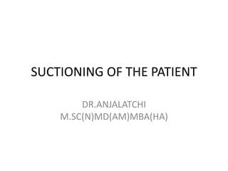 SUCTIONING OF THE PATIENT
DR.ANJALATCHI
M.SC(N)MD(AM)MBA(HA)
 