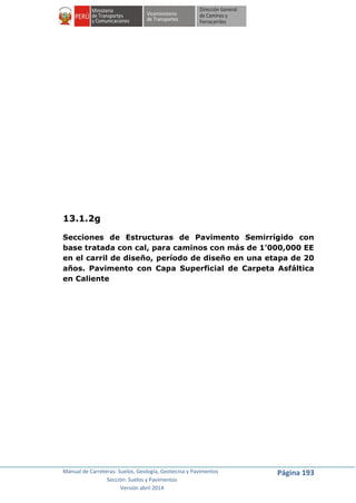 Manual de Carreteras: Suelos, Geología, Geotecnia y Pavimentos
Sección: Suelos y Pavimentos
Versión abril 2014
Página 193
13.1.2g
Secciones de Estructuras de Pavimento Semirrígido con
base tratada con cal, para caminos con más de 1’000,000 EE
en el carril de diseño, período de diseño en una etapa de 20
años. Pavimento con Capa Superficial de Carpeta Asfáltica
en Caliente
 