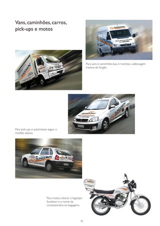 Vans, caminhões, carros,
pick-ups e motos




                                                           Para vans e caminhões-baú é mantida a adesivagem
                                                           traseira do furgão.




Para pick-ups e automóveis seguir o
modelo abaixo.




                          Para motos colocar o logotipo
                          Sundown e o nome da
                          concessionária no bagageiro.




                                                      21
 