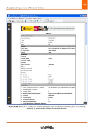 Manual práctico de Supervivencia en la Administración Electrónica
44
Ilustración 20 – Ejemplo de un acuse de recibo emitido en la inscripción un proceso selectivo de empleados públicos. Se han eliminado
algunos de los datos personales originalmente presentes en la imagen.
 