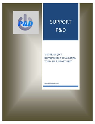 YesicaMoralesLeón 4°E Manual de procedimientos
SUPPORT
P&D
“SEGURIDAQD Y
REPARACION A TU ALCANZE,
TODO EN SUPPORT P&D”
YesicamoralesLeón
 