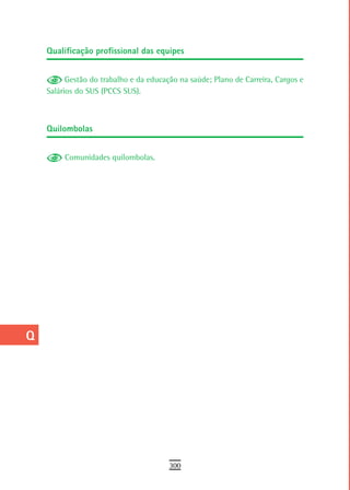 a    Qualificação profissional das equipes

  B
            Gestão do trabalho e da educação na saúde; Plano de Carreira, Cargos e
  C   Salários do SUS (PCCS SUS).

  d
      Quilombolas
  e
  F        Comunidades quilombolas.


 G
 H
  i
  L
 M
n-o
  P
 Q
  r
  s
  t
 U
V-Z
                                          300
 