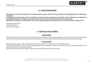Turbo T-40
ООО «ХАРВИ РУС» 105118, ш. Энтузиастов д. 34, БЦ "Стримлайн Плаза", офис В-1-2
www.harvey-rus.ru Тел. 7 (800) 500-27-83, 7 (495) 120-17-42 email: support@harvey-rus.ru
1515
8. ЭЛЕКТРОПИТАНИЕ
Внимание! В целях безопасности весь электромонтаж следует выполнять под контролем квалифицированного инженера-
электрика.
Осторожно! Если заводская вилка не подходит к розетке, перед внесением изменений следует обратиться за помощью к
квалифицированному электрику для обеспечения соответствия электропитания местным стандартам.
Примечание: требуется, чтобы провод заземления и фазный провод были разделены и соответствовали стандарту TN-S.
Напряжение: 200-230 В
Частота: 50/60 Гц
Число фаз: одна фаза
9. СБОРКА И НАСТРОЙКА
ОСНОВАНИЕ
Токарный станок должен размещаться на ровной и сухой поверхности. Электрооборудование не должно подвергаться воздействию
прямых солнечных лучей. Зона вокруг станка должна быть достаточно большой для обеспечения нормальной эксплуатации.
РАСПАКОВКА
При обнаружении каких-либо повреждений следует незамедлительно обратиться к локальному дилеру.
Необходимо проверить, чтобы все нижеперечисленные части входили в комплект поставки. При отсутствии какой-либо части
следует обратиться к локальному дилеру.
Перед началом эксплуатации следует тщательно изучить Руководство по эксплуатации.
 