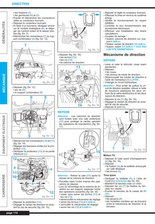 • les fixations (3)
• les garnitures (4) et (5)
- Écarter et débrancher les connecteurs
reliés au contacteur tournant.
- Déposer le contacteur tournant.
- A l’aide d’un tournevis, déclipper et tirer
sur le module analogique (8), le déga-
ger de l’antivol volant et le laisser pen-
dre (fig. Dir. 7).
- Débrancher les connecteurs (7) du sup-
port combinateur (8) (fig. Dir. 12).
- Déposer (fig. Dir. 13) :
• les vis (9)
• le support combinateur (8)
- Débrancher les connecteurs (10) et (11)
(fig. Dir. 14).
- Dégager les faisceaux bridés sur le pro-
tecteur (12).
- Déclipper le protecteur (12) à sa partie
inférieure (a).
- Déposer le protecteur (12).
- Dégager le cardan de direction en écar-
tant le clip de sécurité (fig. Dir. 15).
- Déposer (fig. Dir. 16) :
• les écrous (13)
• les vis (14)
• la colonne de direction
REPOSE
Attention : Les colonnes de direction
sont livrées avec une cale antibrisure
(15) pour protéger le cardan pendant
les opérations de manutention (fig. Dir.
17).
Attention : Retirer la cale (15) après la
repose de la colonne de direction.
- Procéder dans l’ordre inverse des opé-
rations de dépose.
- Lors du remontage de la colonne de di-
rection sur son support, respecter l’ordre
des opérations suivantes (fig. Dir. 16) :
• visser sans serrer les écrous (13) et
les vis (14)
• déverrouiller le mécanisme de réglage
• serrer les écrous (13) à 4 daN.m.
• verrouiller le mécanisme de réglage
• serrer les vis (14) à 4 daN.m.
- Reposer et régler le contacteur tournant.
- Effectuer la mise en service du système
airbag.
- Vérifier le fonctionnement du voyant
AIRBAG.
- Contrôler le bon fonctionnement des
accessoires électriques.
- Effectuer une initialisation des divers
calculateurs.
- Couples de serrage :
• fixation colonne de direction sur sup-
port4 daN.m.
• fixation cardan de direction 2,5 daN.m.
• fixation volant 3,5 daN.m + frein filet
LOCTITE FRENETANCH
Mécanisme de direction
DÉPOSE
- Lever et caler le véhicule, roues avant
pendantes.
- Déposer :
• les roues
• les écrous de rotule de direction
- Désaccoupler les rotules de direction à
l’aide de l’extracteur [1] (-).0709.
- Vidanger le circuit hydraulique.
Attention : Pour éviter de polluer le cir-
cuit de direction assistée, obturer à l’aide
de bouchons plastiques les deux ori-
fices de la valve distributrice et les deux
tuyaux de direction.
- Déposer la vis (1) (fig. Dir. 18).
- Dégager le cardan de direction en écar-
tant le clip de sécurité.
- Déposer le joint (2).
Moteur TU
- Déposer le tube avant d’échappement
(3) (fig. Dir. 19).
- Déposer :
• la fixation (4) de la biellette anticouple
sur cale élastique
• les écrous (5)
Tous types
- Déclipper la biellette (6) à l’aide de
l’outil [2] (-).0216-G2 (fig. Dir. 20).
- Maintenir le berceau avec un vérin.
- Déposer les vis (7) de fixation du ber-
ceau sur caisse.
- Écarter le berceau de la caisse de 80
mm.
- Déposer :
• les goujons (8)
• les rondelles crantées qui se trouvent
entre le mécanisme de direction et le
berceau
page 114
GÉNÉRALITÉSMÉCANIQUEÉQUIPEMENTÉLECTRIQUECARROSSERIE
DIRECTION
7
fig. Dir. 128
fig. Dir. 13
9 8
9
fig. Dir. 14
12
a
11
10
a
12
a
fig. Dir. 15
fig. Dir. 16
13
14
fig. Dir. 17
15
fig. Dir. 181 2
L_09Dir.qxd 25/08/99 17:31 Page 114 (1,1)
 