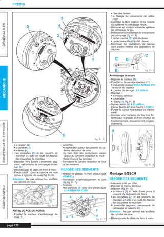 • le ressort (2)
• le crochet (3)
• le levier (4)
• les coupelles (5) et les ressorts de
maintien à l’aide de l’outil de dépose
des coupelles de maintien
- Basculer vers l’avant l’ensemble seg-
ment, mécanisme de rattrapage et res-
sort (6).
- Désaccoupler le câble de frein à main.
- Placer l’outil [1] sur le cylindre de roue
(pince à cylindre de roue) (fig. Fr. 6).
Attention : Ne pas abîmer les soufflets
du cylindre de roue.
ANTIBLOCAGE DE ROUES
- Écarter le capteur d’antiblocage de
roue (7).
- Contrôler :
• l’étanchéité autour des pistons du cy-
lindre récepteur de roue
• le bon état des protecteurs caout-
chouc du cylindre récepteur de roue
• l’état d’usure du tambour
- Remplacer le cylindre récepteur de roue
(si nécessaire).
REPOSE DES SEGMENTS
- Nettoyer le plateau de frein (produit type
HENKEL).
- Remplacer systématiquement le joint
(8) (fig. Fr. 7).
- Graisser :
• les surfaces (A) avec une graisse type
LUBRITHERM G200
• l’axe des leviers
• le filetage du mécanisme de rattra-
page
- Contrôler la libre rotation de la molette
du système de rattrapage de jeu.
- Ramener en position initiale le système
de rattrapage de jeu.
- Positionner correctement le mécanisme
de rattrapage (fig. Fr. 8) :
• partie crantée (B) côté tambour
• partie biseautée (C) côté plateau
- Continuer les opérations de repose
dans l’ordre inverse des opérations de
dépose.
Antiblocage de roues
- Reposer le capteur (7).
- Conditions de serrage (capteur (7)) :
• enduire de graisse ESSO NORVA 275
le corps du capteur
• couples de serrage : 0,9 daN.m
- Reposer :
• le moyeu-tambour
• la rondelle
• l’écrou (9) (fig. Fr. 9)
- Serrer l’écrou (9) à 20 daN.m.
- Freiner l’écrou (9) avec l’outil (-). 0526-J
- Purger le circuit hydraulique (si néces-
saire).
- Appuyer une trentaine de fois très for-
tement sur la pédale de frein (moteur en
fonctionnement, doucement et progres-
sivement).
Montage BOSCH
DÉPOSE DES SEGMENTS
- Intervenir côté par côté.
- Déposer le moyeu tambour.
- Déposer (fig. Fr. 10) :
• le ressort (1) à l’aide d’une pince à
ressorts de segments de freins
• les coupelles (2) et les ressorts de
maintien à l’aide d’un outil de dépose
des coupelles de maintien
• l’ensemble segment, mécanisme de
rattrapage et ressorts (3)
Attention : Ne pas abîmer les soufflets
du cylindre de roue.
- Désaccoupler le câble de frein à main.
page 122
GÉNÉRALITÉSMÉCANIQUEÉQUIPEMENTÉLECTRIQUECARROSSERIE
FREINS
3
4
2
5
1
6
fig. Fr. 5
fig. Fr. 6
7
[1]
fig. Fr. 7
A A A
A
8
AA
fig. Fr. 8
C
B
B
C
fig. Fr. 9
9
L_10Freins.qxd 25/08/99 17:39 Page 122 (1,1)
 