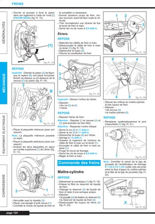 - Tourner et pousser à fond le piston
dans son logement à l’aide de l’outil [1]
(FACOM DEOA) (fig. Fr. 15).
REPOSE
Impératif : Orienter le piston (3) de façon
que le repère (B) soit placé horizonta-
lement au-dessus ou en-dessous de la
rainure (C) du piston (fig. Fr. 16).
- Placer la plaquette intérieure (avec son
ressort).
Nota : La plaquette intérieure possède
un ergot.
- Placer la plaquette extérieure (avec son
ressort).
- Amener les deux plaquettes en appui
sur l’arrête supérieure (7) de l’étrier (fig.
Fr. 17).
- Verrouiller avec la clavette (2).
- Placer une épingle d’arrêt neuve (1).
- Contrôler le niveau de liquide de frein et
le compléter si nécessaire.
- Donner plusieurs coups de frein, mo-
teur tournant, avant de faire rouler le vé-
hicule.
- Tirer normalement une dizaine de fois
le levier de frein à main.
- Serrer les vis de roues à 8,5 daN.m.
Étriers
DÉPOSE
- Détendre les câbles de frein à main.
- Désaccoupler le câble de frein à main
du levier (1) (fig. Fr. 18).
- Débrancher le tuyau (4).
- Obturer la canalisation de frein
Impératif : Obturer l’orifice de l’étrier.
- Déposer :
• les vis (2) et (3)
• l’étrier
REPOSE
- Reposer l’étrier de frein.
Attention : Reposer 2 vis neuves (2) et
(3) (pré-enduites de frein filet).
Attention : Respecter l’ordre indiqué.
- Serrer la vis (2) à 11 daN.m.
- Serrer la vis (3) à 11 daN.m.
- Rebrancher le tuyau (4) sur l’étrier.
- Serrage à 1,5 daN.m.
- Graisser le logement de l’embout de
câble de frein à main sur le levier (1).
- Accoupler le câble de frein à main au
levier (1).
- Purger le circuit de freinage.
- Serrer les vis de roues à 8,5 daN.m.
- Régler le frein à main.
Maître-cylindre
DÉPOSE
- Débrancher le connecteur (1) (fig. Fr. 19).
- Enlever le filtre du réservoir de liquide
de frein.
- Vidanger le réservoir (2) de liquide de
frein à l’aide d’une seringue propre.
- Déposer :
• la goupille (3) de fixation du réservoir (2)
• le réservoir de liquide de frein (2)
- Désaccoupler les tuyaux de freins (4)
(fig. Fr. 20).
- Obturer les orifices du maître-cylindre
et des tuyaux de frein.
- Déposer :
• les écrous (5)
• le maître-cylindre (6)
REPOSE
- Remplacer systématiquement le joint
d’étanchéité (7) (fig. Fr. 21).
Nota : Contrôler le retrait de la tige de
poussée de l’amplificateur de freinage
X = 22,3 ± 0,1 mm (cette cote est prise
entre la face d’appui du maître-cylindre
et la tête de la tige de poussée) (fig. Fr.
22).
page 124
GÉNÉRALITÉSMÉCANIQUEÉQUIPEMENTÉLECTRIQUECARROSSERIE
FREINS
Commande des freins
fig. Fr. 15
[1]
fig. Fr. 16
3
B
C
fig. Fr. 17
7
12
fig. Fr. 18
4
3
2
1
fig. Fr. 19
3
1 2
fig. Fr. 20
6 5 4
4 5
fig. Fr. 217
fig. Fr. 22
X
L_10Freins.qxd 25/08/99 17:39 Page 124 (1,1)
 