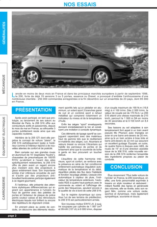 Après avoir participé, en tant que pro-
totype, au lancement de ses sœurs au
Mondial de Paris, la 206 S16 offre aux
conducteurs actifs et passionnés, depuis
le mois de mai en France, sa silhouette 3
portes subtilement racée ainsi que ses
capacités routières.
Héritière de la 205 GTi dont elle per-
pétue le concept de voiture ”plaisir”, la
206 S16 esthétiquement typée à l’exté-
rieur comme à l’intérieur répond à de nou-
velles attentes de confort et de praticité.
Bien campée sur ses grandes roues
en aluminium de 15” (baptisées ”foudre”),
chaussées de pneumatiques de 185/55
R15V qu’abritent à l’avant des ailes
spécifiquement redessinées, la 206 S16
offre de plein avant un regard encore
plus insistant avec des projecteurs à
glace entièrement lisse. Son importante
entrée d’air inférieure encadrée de part
et d’autre par des projecteurs anti-
brouillard lenticulaires participe également
à ce regard gourmand.
À l’extérieur, elle présente des atten-
tions stylistiques différenciatrices qui si-
gnent son appartenance à l’univers du
haut de gamme avec des palettes de
portes et l’éclaireur de plaque de police
peints couleur caisse et les rétroviseurs
électriques laqués noir brillant ou encore
des répétiteurs de clignotant cristal.
En prenant place au poste de con-
duite, on découvre des éléments résolu-
ment sportifs tels qu’un pédalier en alu-
minium, un volant sport 3 branches gainé
de cuir et un combiné sport à rehaut
métallisé qui comprend notamment un
indicateur du niveau et de la température
d’huile.
Enfin les sièges ”sport” enveloppants
donnent immédiatement le ton et consti-
tuent une invitation à conduite dynamique.
Ces éléments de typage sportif se con-
juguent cependant avec des matériaux
haut de gamme tels que le revêtement
tri-matières des sièges, cuir, Alcantara et
velours tressé ou encore l’Alcantara qui
habille les panneaux de portes et de
brisement ainsi que le couvercle de boîte
à gants en leur procurant un toucher
délicat.
L’équilibre de cette harmonie inté-
rieure, sport et confort, se renforce avec
la présence en série de l’air conditionné
entièrement automatique (régulation auto-
matique de la température et du débit,
répartition pilotée des flux dans l’habitacle
et fonction recyclage pilotée). L’essuie-vitre
automatique à capteur de pluie, l’indi-
cateur de température extérieure, l’auto-
radio RDS à quatre haut-parleurs avec la
commande au volant et l’affichage dé-
porté des fréquences, ajoutent encore à
la qualité de vie à bord de cette 206 S16.
Sur le registre dynamique qui cons-
titue l’un de ses terrains de prédilection,
la 206 S16 est particulièrement armée.
Son nouveau moteur EW10 J4, à qua-
tre soupapes par cylindre de 1 997 cm3
et 99 kW (137 ch) à 6 000 tr/mn, dispose
d’un couple maximum de 190 N.m (19,8
mkg) à 4 100 tr/mn. Dès 2 000 tr/mn, la
valeur de couple est de 170 N.m. La 206
S16 atteint une vitesse maximale de 210
km/h, parcourt le 1 000 m DA en moins
de 30 secondes et le 0-100 km/h en 8,4
secondes.
Ses liaisons au sol adaptées à son
tempérament font appel à un train avant
pseudo Mc Pherson avec triangles en
acier et une barre anti-devers de 20 mm,
ainsi qu’à un train arrière à bras tirés et
barre anti-devers de 22 mm qui assurent
un excellent guidage. Équipée, en outre,
de quatre freins à disques avec ABS, de
roues de 15” et d’une direction assistée
issue de la 306 S16, cette nouvelle ver-
sion de la 206 S16 renferme l’ensemble
des ingrédients propices au plaisir de
conduite.
Élue récemment ”Plus belle voiture de
l’année” en France, la 206 revendique, en
effet, une forte personnalité exprimée à
travers un style novateur et séduisant :
mêlant fluidité des lignes et générosité
des volumes, elle se révèle, avec son re-
gard félin, comme une voiture racée,
sportive et dynamique, mais également
sympathique, souriante et douce.
page 2
GÉNÉRALITÉSMÉCANIQUEÉQUIPEMENTÉLECTRIQUECARROSSERIE
NOS ESSAIS
Lancée en moins de deux mois en France et dans les principaux marchés européens à partir de septembre 1998,
la 206, forte de déjà 19 versions 3 ou 5 portes, essence ou Diesel, a provoqué d’emblée l’enthousiasme d’une
nombreuse clientèle : 250 000 commandes enregistrées à la fin décembre sur un ensemble de 23 pays, dont 85 000
en France.
PRÉSENTATION
CONCLUSION
L_01Etud.qxd 25/08/99 17:10 Page 2 (1,1)
 