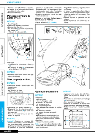 - Pousser à fond la fourchette sur le verrou.
- S’assurer de la bonne tenue du verrou
avant de retirer les outils.
- Reposer l’obturateur.
Panneau garniture de
porte arrière
DÉPOSE
- Ouvrir la porte
- Descendre la vitre au maximum.
- Déposer (fig. Car. 38) :
• la manivelle (1) (suivant équipement).
• la fixation (2).
• l’alvéole de préhension (3).
- Déclipper :
• l’enjoliveur de commande à distance
(4).
• la garniture de porte (5) (à l’aide de la
pince à dégarnir réf. 1311).
REPOSE
- Procéder dans l’ordre inverse des opé-
rations de dépose.
Vitre de porte arrière
DÉPOSE
- Descendre la vitre à environ deux tiers
de sa course.
- Déposer :
• la garniture de porte
• l’élément d’étanchéité
- Déposer le joint lécheur intérieur (1).
- Dégager la vitre du mécanisme de lève-
vitre en poussant en (A) à l’aide d’un
tournevis plat.
- Tirer la vitre vers le haut et par l’ex-
térieur de la porte.
REPOSE
Impératif : Reposer de nouveaux élé-
ments d’étanchéité qui devront être mon-
tés sans plis et sans déchirures. Une
parfaite propreté de la face d’appui sur
le panneau de porte est nécessaire,
passer une roulette sur les parties de la
feuille à encoller. Ces préconisations sont
indispensables pour éviter d’éventuelles
entrées d’eau, poussières ou bruits.
- Procéder dans l’ordre inverse des opé-
rations de dépose.
DÉPOSE - REPOSE ÉBÉNISTERIES
HABITACLES (5 PORTES)
- Serrer la fixation (4) à 3 daN.m.
Garniture de pavillon
DÉPOSE
- Déposer :
• les pare-soleil
• les crochets pare-soleil
• l’éclaireur de plafonnier
• le lecteur de carte
• la console de pavillon
• les poignées de maintien ou obtura-
teurs
• le rétroviseur intérieur
• le capteur de pluie (si équipé)
- Dégrafer :
• les joints d’encadrement de porte
• les garnitures de montant de baie
• les garnitures de montants centraux
- Déposer :
• les garnitures de custodes
Nota : La garniture de pavillon devra être
manipulée avec précaution pour éviter
toute détérioration.
- Dégrafer les velcros sur la partie arrière
du pavillon.
- A l’aide d’un appareil chauffant et d’une
spatule, décoller progressivement la gar-
niture de pavillon en commençant côté
pare-brise.
- Laisser reposer la garniture sur les
sièges.
- Sortir la garniture par l’arrière du vé-
hicule.
REPOSE
- Appliquer une couche de colle Néo-
prène sur la garniture neuve ou réu-
tilisée.
- Respecter les dimensions d’encollage
(A) (fig. Car. 40).
- Bien repositionner la garniture.
- Continuer les opérations de repose dans
l’ordre inverse des opérations de dépose.
- Nettoyer la garniture avec de l’eau et du
savon.
page 236
GÉNÉRALITÉSMÉCANIQUEÉQUIPEMENTÉLECTRIQUECARROSSERIE
CARROSSERIE
fig. Car. 38
fig. Car. 39
fig. Car. 40
3 2 4
5 6
A1
1 2 3 4 5 6
6
6
1
2
5
3---4
4---3
4---3
AV AR
A
6
L_12CARR.QXD 6/09/99 14:53 Page 236 (1,1)
 