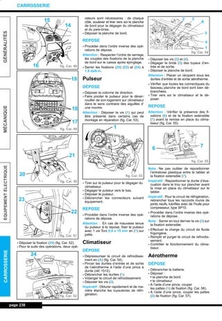 - Déposer la fixation (24) (fig. Car. 52).
- Pour la suite des opérations, deux opé-
rateurs sont nécessaires : de chaque
côté, soulever et tirer vers soi la planche
de bord pour la dégager du climatiseur
et du pare-brise.
- Déposer la planche de bord.
REPOSE
- Procéder dans l’ordre inverse des opé-
rations de dépose.
Attention : Respecter l’ordre de serrage,
les couples des fixations de la planche
de bord sur le caisse après épinglage.
- Serrer les fixations (20) (22) et (24) à
1,9 daN.m.
Pulseur
DÉPOSE
- Déposer la colonne de direction.
- Faire pivoter le pulseur pour le déver-
rouiller de son logement sur climatiseur
dans le sens contraire des aiguilles d’
une montre.
Attention : Déposer la vis (1) qui peut
être présente dans certains cas de
montage en réparation (fig. Car. 53).
- Tirer sur le pulseur pour le dégager du
climatiseur.
- Dégager le pulseur vers le bas.
- Déposer le pulseur.
- Débrancher les connecteurs suivant
équipement.
REPOSE
- Procéder dans l’ordre inverse des opé-
rations de dépose.
Attention : En cas de mauvaise tenue
du pulseur à la repose, fixer le pulseur
avec 1 vis Torx 0,4 x 15 mm en (1) sur
patte.
Climatiseur
DÉPOSE
- Dépressuriser le circuit de refroidisse-
ment en (A) (fig. Car. 54).
- Pincer les durites d’entrée et de sortie
de l’aérotherme à l’aide d’une pince à
durite (réf. 1512).
- Débrancher les durites (1).
- Vidanger le circuit de refroidissement.
- Déposer les vis (2).
Impératif : Obturer rapidement et de ma-
nière étanche les tuyauteries de réfri-
gération.
- Déposer les vis (3) et (4).
- Dégager la bride (5) des tuyaux d’en-
trée et de sortie.
- Déposer la planche de bord.
Attention : Placer un récipient sous les
durites d’entrée et de sortie aérotherme.
- Vérifier que toutes les connectiques du
faisceau planche de bord sont bien dé-
branchées.
- Tirer vers soi le climatiseur et le dé-
poser.
REPOSE
Attention : Vérifier la présence des fi-
xations (6) et de la fixation extensible
(7) avant la remise en place du clima-
tiseur (fig. Car. 55).
Nota : Ne pas oublier de repositionner
l’entretoise plastique entre le tablier et
la fixation extensible (7).
Impératif : Repositionner la durite d’éva-
cuation dans le trou sur plancher avant
la mise en place du climatiseur sur le
tablier.
Impératif : Pour le circuit de réfrigération,
rebrancher tous les raccords munis de
joints neufs, lubrifiés avec de l’huile pour
compresseur, type SP10.
- Procéder dans l’ordre inverse des opé-
rations de dépose.
Nota : Serrer en tout dernier la vis (3) sur
la fixation extensible.
- Effectuer la charge du circuit de fluide
frigorigène.
- Remplir et purger le circuit de refroidis-
sement.
- Contrôler le fonctionnement du clima-
tiseur.
Aérotherme
DÉPOSE
- Débrancher la batterie.
- Déposer :
• la planche de bord
• le climatiseur
- A l’aide d’une pince, couper
les pattes (1) de fixation (fig. Car. 56).
- A l’aide d’une pince, couper les pattes
(2) de fixation (fig. Car. 57).
page 238
GÉNÉRALITÉSMÉCANIQUEÉQUIPEMENTÉLECTRIQUECARROSSERIE
CARROSSERIE
fig. Car. 48
fig. Car. 49
fig. Car. 50
fig. Car. 51
fig. Car. 52
fig. Car. 53
fig. Car. 54
fig. Car. 55
15
14
16
19
18
17
21
20
22
23
24
1
1
2 3
A
5
4
76
L_12CARR.QXD 6/09/99 14:53 Page 238 (1,1)
 