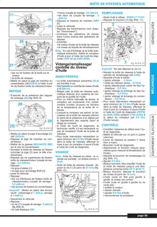 • les vis de fixation de la boîte sur le
moteur
• la boîte de vitesses
- Mettre en place la pige de maintien du
convertisseur (réf.0338-S) à l’aide d’une
vis de fixation boîte de vitesses/moteur.
REPOSE
- S’assurer de la présence des bagues
de centrage (29) (fig. BVA. 9).
- Mettre en place la pige d’accostage [5]
(réf. 0335-A).
- Déposer la pige de maintien du con-
vertisseur.
- Mettre de la graisse MOLYKOTE BR2
sur le nez du convertisseur.
- Accoster la boîte de vitesses en faisant
coïncider la pige [5] avec la tôle d’en-
traînement.
- Reposer les vis supérieures de fixation
boîte de vitesses/moteur (couple de ser-
rage : 3,5 daN.m).
- Déposer :
• la grue d’atelier [1]
• la pige pour accostage BVA [5]
- Lever le véhicule.
- Reposer :
• les vis inférieures de fixation boîte de
vitesses/moteur (couple de serrage :
3,5 daN.m)
• les écrous de fixation du convertisseur
Impératif : Mettre en place des écrous
neufs : préserrage à 1 daN.m, serrage
à 3 daN.m).
- Descendre le véhicule.
- Reposer :
• la vis (27) (couple de serrage : 5 daN.m)
(fig. BVA. 8)
• la cale élastique (26)
• l’écrou (couple de serrage : 6,5 daN.m)
• les deux vis (couple de serrage : 3
daN.m)
- Déposer la traverse de maintien GMP
[4].
- Lever le véhicule.
- Reposer les transmissions (voir chapi-
tre ”Transmission”).
- Continuer les opérations de repose
dans l’ordre inverse des opérations de
dépose.
- Contrôler :
• le niveau d’huile de la boîte de vitesses
• le niveau du liquide de refroidissement
Nota : En cas d’échange de la boîte auto-
matique autoactive, mettre le compteur
d’huile à jour à l’aide de l’outil de diag-
nostic (TEP 92 ou DIAG 2000).
Vidange/remplissage/
contrôle du niveau
d’huile
AVANT-PROPOS
- La boîte automatique autoactive (AL4)
est lubrifiée à vie.
- Seul persiste un contrôle de niveau d’huile
à 60 000 km.
- Malgré cela, la boîte de vitesses auto-
matique dispose d’un système de me-
sure de la qualité de l’huile.
- Pour un même intervalle de temps, le
compteur est incrémenté d’un certain
nombre d’unités (d’usure) en fonction
de la température de la boîte de vi-
tesses.
- Lorsque le compteur est saturé, le cal-
culateur de la boîte de vitesses informe
le client de la présence d’un défaut par
le clignotement des voyants Sport et
Neige au combiné.
- A l’aide de l’outil de diagnostic, le
technicien vérifie s’il est nécessaire ou
pas de remplacer l’huile de la boîte de
vitesses.
- Pour toute intervention nécessitant un
ajout minimum de 0,5 litre d’huile neuve
dans la boîte de vitesses, effectuer la
mise à jour du compteur d’usure d’huile
à l’aide de l’outil de diagnostic.
VIDANGE
Nota : boite de vitesses en place : la vi-
dange est partielle ; on enlève environ 3
litres.
- Huile de boîte de vitesses chaude : dé-
poser la vis (1) (6 pans de 27 mm) (fig.
BVA. 10).
REMPLISSAGE
- Seule huile à utiliser : ESSO LT 71141.
- Déposer le bouchon (2) (fig. BVA. 11).
Impératif : Ne pas déposer la vis (3).
- Remplir la boîte de vitesses à l’aide du
cylindre de remplissage (réf. 0340).
- Quantité d’huile à mettre :
• après vidange : ~3 litres
• boîte de vitesses sèche : ~6 litres
• après dépose-pose carter de bloc hy-
draulique : ~0,5 litre
• après vidange et échange du bloc hy-
draulique : ~3,5 litres
• après vidange et échange du conver-
tisseur : ~4,5 litres
- Pour toute intervention nécessitant un
ajout minimum de 0,5 litre d’huile neuve
dans la boîte de vitesses, effectuer la
mise à jour du compteur d’usure d’huile
à l’aide de l’outil de diagnostic (TEP92
ou DIAG 2000) (enlever 2750 unités à
la valeur du compteur par 0,5 litre
d’huile neuve).
CONTRÔLE
- Contrôler l’absence de défaut avec l’ou-
til de diagnostic.
- Mettre le véhicule sur un pont à quatre
colonnes.
- Levier de vitesses en position P (sans
frein à main).
- Brancher l’outil de diagnostic.
- Sélectionner la fonction mesure para-
mètres (pour mesurer la température de
l’huile).
- Déposer le bouchon de remplissage (2)
(fig. BVA. 11).
- Ajouter 0,5 litre.
- Moteur tournant, faire chauffer l’huile de
la boîte de vitesses jusqu’à une tem-
pérature comprise entre 58 °C et 68 °C.
- Moteur tournant, déposer le bouchon
de niveau (6 pans de 19 mm).
- L’huile coule en filet puis goutte à
goutte, le niveau est correct.
- L’huile coule en goutte à goutte ou ne
coule pas :
• arrêter le moteur
• laisser refroidir
• ajouter 0,5 litre d’huile
• recommencer la procédure
page 89
GÉNÉRALITÉSMÉCANIQUEÉQUIPEMENTÉLECTRIQUECARROSSERIE
BOÎTE DE VITESSES AUTOMATIQUE
fig. B.V.A.7
fig. B.V.A.8
fig. B.V.A.9
fig. B.V.A.10
fig. B.V.A.11
[2]
[3]
[1]
[4]
26
27
29
29
[5]
1
2
3
L_05bBVA.qxd 27/08/99 12:26 Page 89 (1,1)
 