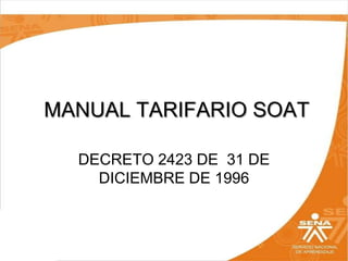 MANUAL TARIFARIO SOAT
DECRETO 2423 DE 31 DE
DICIEMBRE DE 1996

 