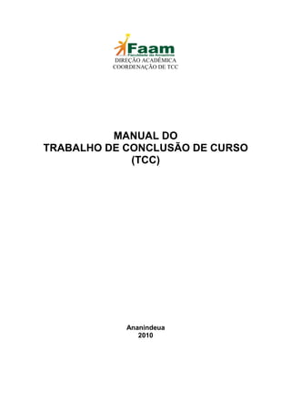 DIREÇÃO ACADÊMICA
          COORDENAÇÃO DE TCC




          MANUAL DO
TRABALHO DE CONCLUSÃO DE CURSO
             (TCC)




             Ananindeua
                2010
 