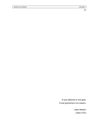 MODELO DE EPÍGRAFE                       OPCIONAL

                                                63




                       O que sabemos é uma gota.
                     O que ignoramos é um oceano.


                                    Isaac Newton
                                      (1643-1727)
 