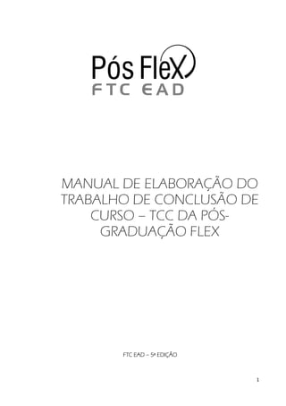 MANUAL DE ELABORAÇÃO DO
TRABALHO DE CONCLUSÃO DE
    CURSO – TCC DA PÓS-
     GRADUAÇÃO FLEX




       FTC EAD – 5ª EDIÇÃO



                             1
 