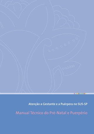 Manual Técnico do Pré-Natal e Puerpério
Atenção a Gestante e a Puérpera no SUS-SP
 