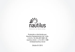 Produzido e distribuído por:
Nautilus Equipamentos Ind. Ltda.
C.N.P.J. 53.476.057/0001-28
nautilus.ind.br | (11) 4411.1488
vendas@nautilus.ind.br
Edição 01/2013

 