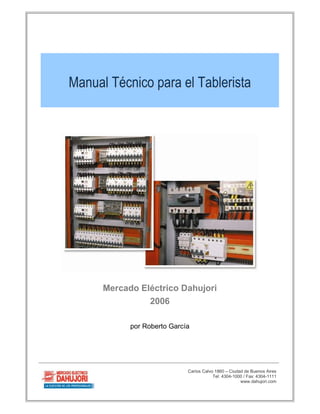 Manual Técnico para el Tablerista




      Mercado Eléctrico Dahujori
                2006

            por Roberto García




                             Carlos Calvo 1860 – Ciudad de Buenos Aires
                                         Tel: 4304-1000 / Fax: 4304-1111
                                                      www.dahujori.com
 