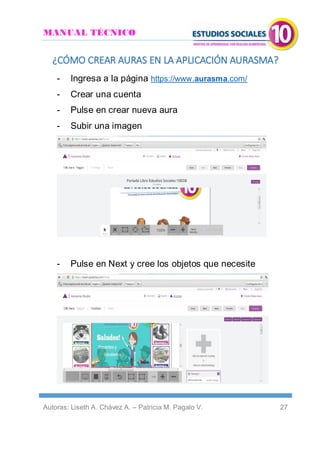 MANUAL TÉCNICO
Autoras: Liseth A. Chávez A. – Patricia M. Pagalo V. 27
¿CÓMO CREAR AURAS EN LA APLICACIÓN AURASMA?
- Ingresa a la página https://www.aurasma.com/
- Crear una cuenta
- Pulse en crear nueva aura
- Subir una imagen
- Pulse en Next y cree los objetos que necesite
 