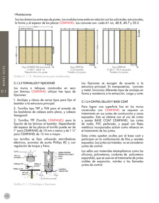 33
C.1
C.1
MUROSSECOS
Gráfico C.1.12. Modulaciones para emplacados.
C.1.2.3 TORNILLOSY FIJACIONES
Los muros o tabiques construidos en seco
con láminas CEMPANEL utilizan tres tipos de
fijaciones:
1. Anclajes y clavos de varios tipos para fijar el
bastidor a la estructura principal.
2. Tornillos tipo TXP y THX para el armado de
los bastidores de cabeza extra plana, y cabeza
hexagonal.
3. Tornillos TPF (Tornillo CEMPANEL) para la
fijación de las láminas al bastidor. Dependiendo
del espesor de las placas el tornillo puede ser de
1” para CEMPANEL de 10 mm o menor y de 1 ¼”
para CEMPANEL de 12 mm o mayor .
Los tornillos se fijan utilizando atornilladores
eléctricos, provistos de punta Phillips #2 y con
regulación de torque y freno.
Gráfico C.1.13 Anclajes y fijaciones
Las fijaciones se escogen de acuerdo a la
estructura principal. En mamposterías, concreto
y metal, funcionan diferentes tipos de anclajes en
forma y resistencia a la extracción, carga y corte.
C.1.2.4 CINTAS, SELLOSY BASE COAT
Para lograr una superficie lisa en los muros
construidos con CEMPANEL se requiere un
tratamiento en sus juntas de construcción y caras
expuestas. Esto se obtiene con el uso de cintas
y pastas BASE COAT CEMPANEL. Las cintas
de malla, PVC perforado, y papel con flejes
metálicos incorporados actúan como refuerzo en
el tratamiento de las juntas.
Estas cintas quedan ocultas por el base coat y
participan en la conformación de filos y remates
expuestos. Las juntas así tratadas no se consideran
juntas de control.
Los sellos son materiales elastoplásticos como las
siliconas, poliuretanos, cordones de poliuretano
expandido, que se usan en el tratamiento de juntas
visibles de expansión, móviles o las llamadas
juntas de control.
• Modulaciones
Son las distancias entre ejes de postes. Las modulaciones están en relación con las solicitudes estructurales,
la forma y el espesor de las placas CEMPANEL. Las comunes son: cada 61 cm, 48.8, 40.7 y 30.5.
38
 