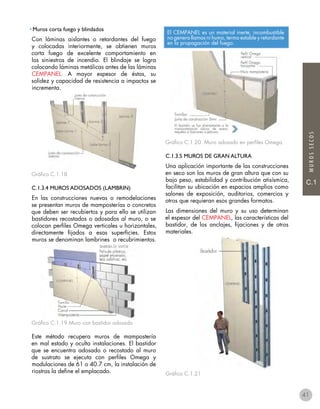 MUROSSECOS
C.1
• Muros corta fuego y blindados
Con láminas aislantes o retardantes del fuego
y colocadas interiormente, se obtienen muros
corta fuego de excelente comportamiento en
los siniestros de incendio. El blindaje se logra
colocando láminas metálicas antes de las láminas
CEMPANEL. A mayor espesor de éstas, su
solidez y capacidad de resistencia a impactos se
incrementa.
Gráfico C.1.18
C.1.3.4 MUROS ADOSADOS (LAMBRIN)
En las construcciones nuevas o remodelaciones
se presentan muros de mamposterías o concretos
que deben ser recubiertos y para ello se utilizan
bastidores recostados o adosados al muro, o se
colocan perfiles Omega verticales u horizontales,
directamente fijados a esas superficies. Estos
muros se denominan lambrines o recubrimientos.
Gráfico C.1.19 Muro con bastidor adosado
Este método recupera muros de mampostería
en mal estado y oculta instalaciones. El bastidor
que se encuentra adosado o recostado al muro
de sustrato se ejecuta con perfiles Omega y
modulaciones de 61 o 40.7 cm, la instalación de
riostras la define el emplacado.
Gráfico C.1.20. Muro adosado en perfiles Omega.
C.1.3.5 MUROS DE GRAN ALTURA
Una aplicación importante de las construcciones
en seco son los muros de gran altura que con su
bajo peso, estabilidad y contribución atisísmica,
facilitan su ubicación en espacios amplios como
salones de exposición, auditorios, comercios y
otros que requieran esos grandes formatos.
Las dimensiones del muro y su uso determinan
el espesor del CEMPANEL, las características del
bastidor, de los anclajes, fijaciones y de otros
materiales.
Gráfico C.1.21
El CEMPANEL es un material inerte, incombustible
no genera llamas ni humo, termo estable y retardante
en la propagación del fuego.
41
 